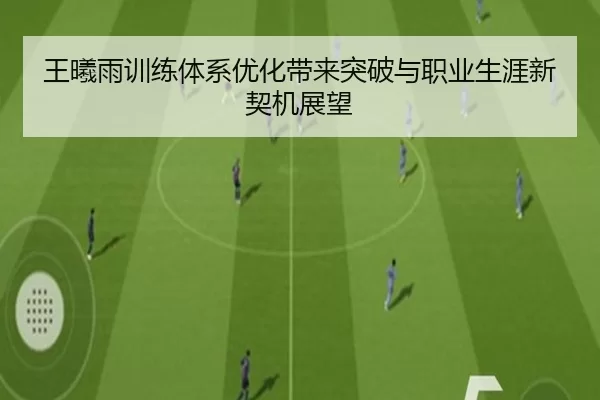 王曦雨训练体系优化带来突破与职业生涯新契机展望